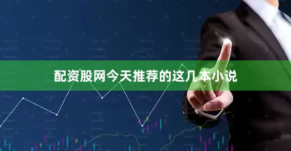 配资股网今天推荐的这几本小说