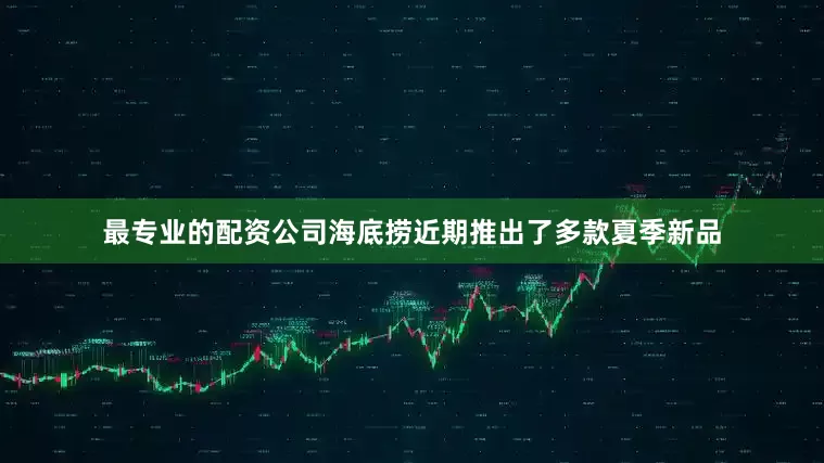 最专业的配资公司海底捞近期推出了多款夏季新品