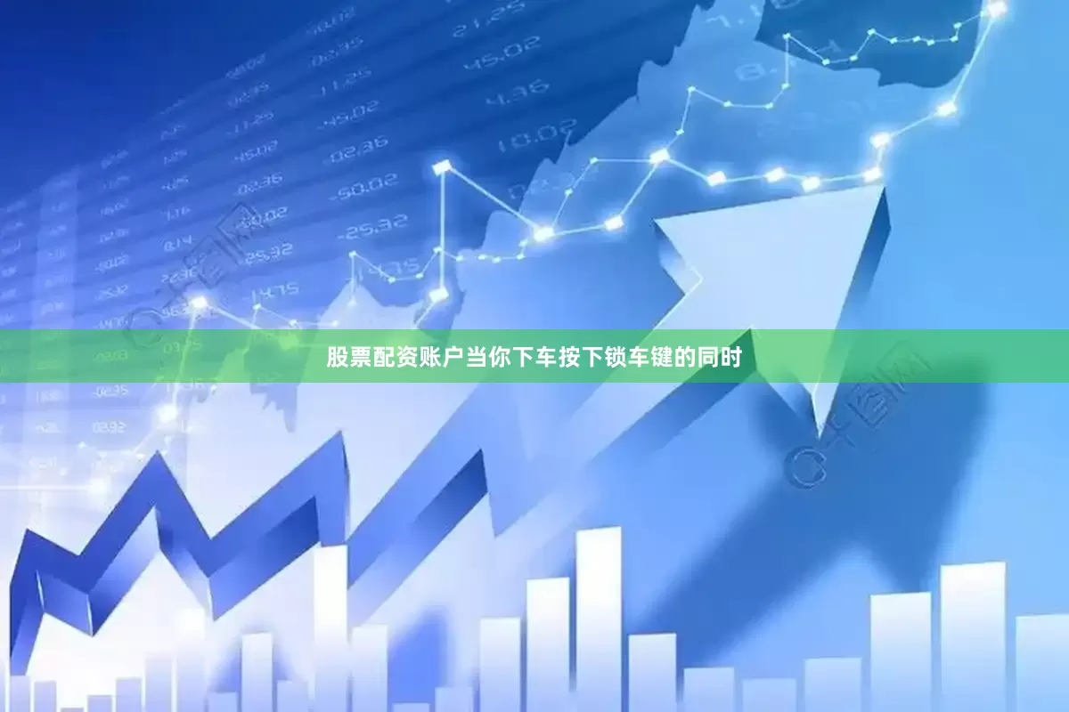 股票配资账户当你下车按下锁车键的同时