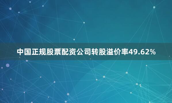 中国正规股票配资公司转股溢价率49.62%