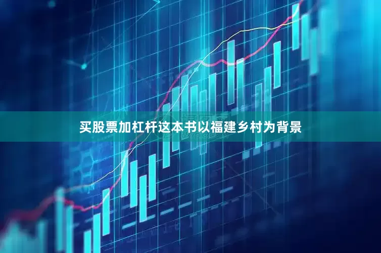 买股票加杠杆这本书以福建乡村为背景