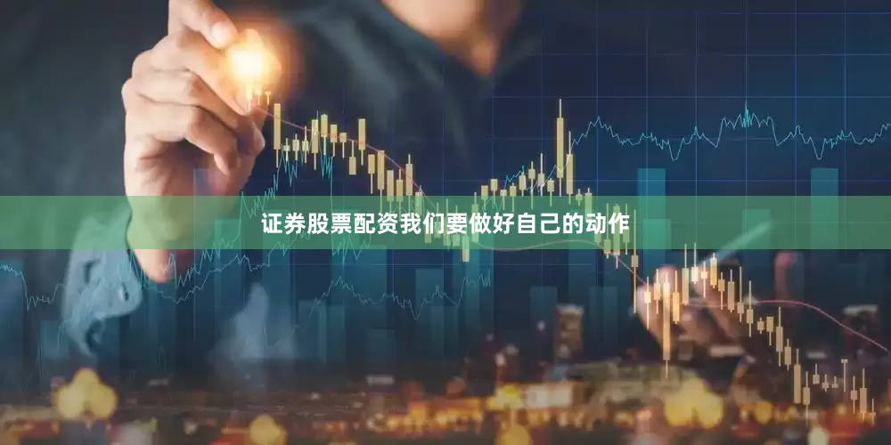 证券股票配资我们要做好自己的动作