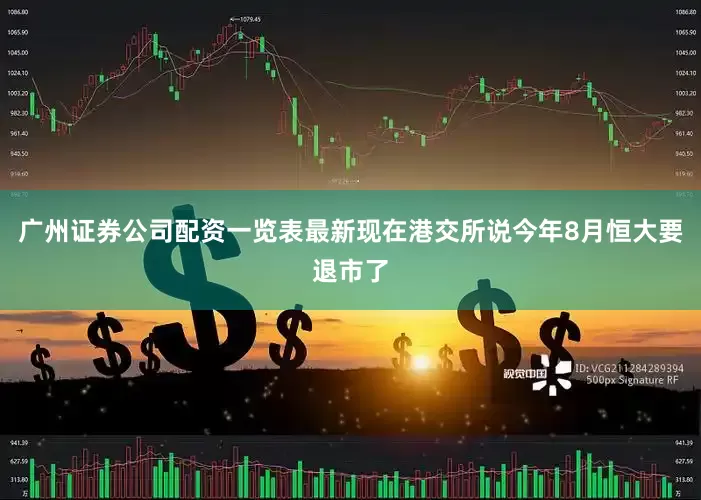 广州证券公司配资一览表最新现在港交所说今年8月恒大要退市了