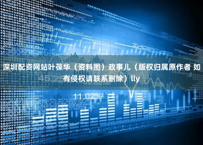 深圳配资网站叶葆华（资料图）政事儿（版权归属原作者 如有侵权请联系删除）lly