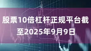 股票10倍杠杆正规平台截至2025年9月9日