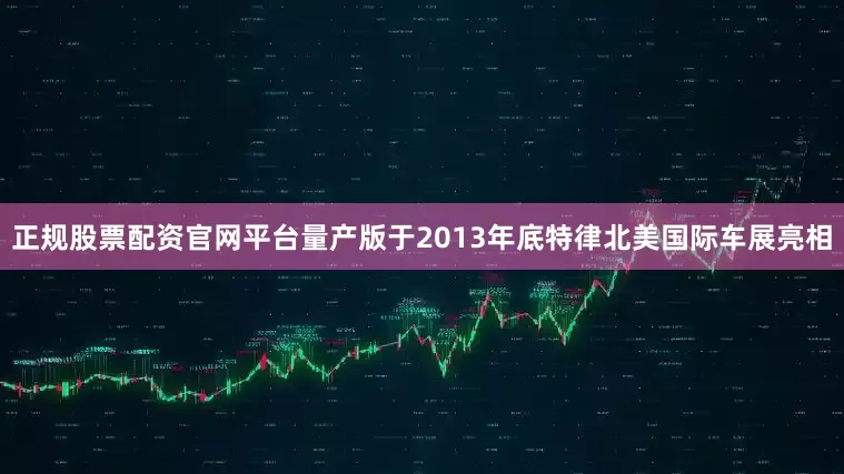 正规股票配资官网平台量产版于2013年底特律北美国际车展亮相